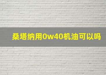 桑塔纳用0w40机油可以吗