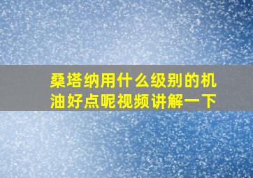 桑塔纳用什么级别的机油好点呢视频讲解一下