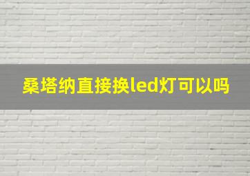 桑塔纳直接换led灯可以吗