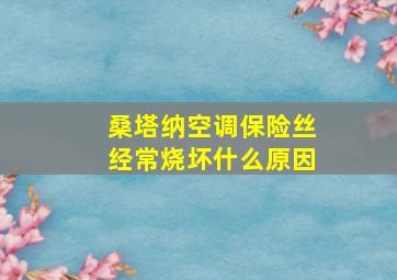 桑塔纳空调保险丝经常烧坏什么原因