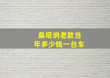 桑塔纳老款当年多少钱一台车