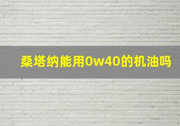 桑塔纳能用0w40的机油吗