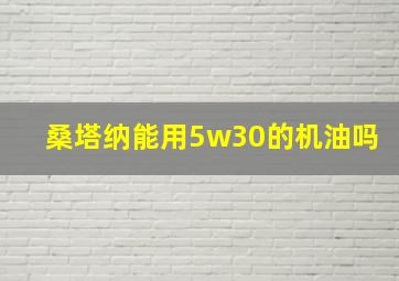 桑塔纳能用5w30的机油吗