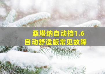 桑塔纳自动挡1.6自动舒适版常见故障