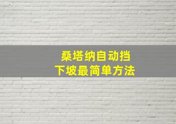 桑塔纳自动挡下坡最简单方法