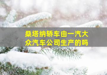 桑塔纳轿车由一汽大众汽车公司生产的吗