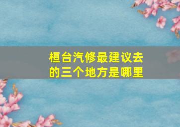 桓台汽修最建议去的三个地方是哪里