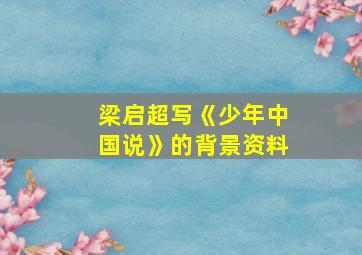 梁启超写《少年中国说》的背景资料