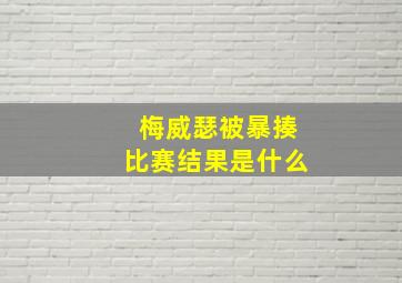 梅威瑟被暴揍比赛结果是什么