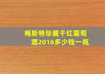 梅斯特珍藏干红葡萄酒2016多少钱一瓶