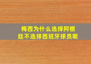 梅西为什么选择阿根廷不选择西班牙球员呢