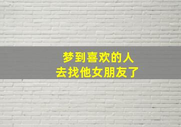 梦到喜欢的人去找他女朋友了