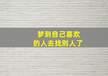 梦到自己喜欢的人去找别人了