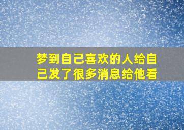 梦到自己喜欢的人给自己发了很多消息给他看