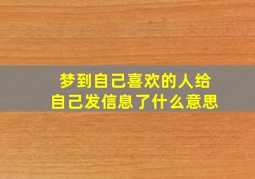 梦到自己喜欢的人给自己发信息了什么意思