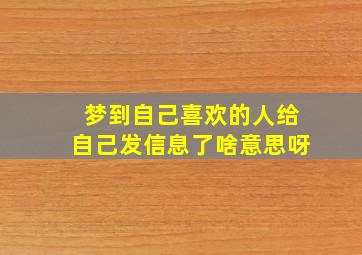 梦到自己喜欢的人给自己发信息了啥意思呀