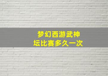 梦幻西游武神坛比赛多久一次