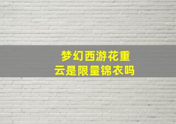 梦幻西游花重云是限量锦衣吗