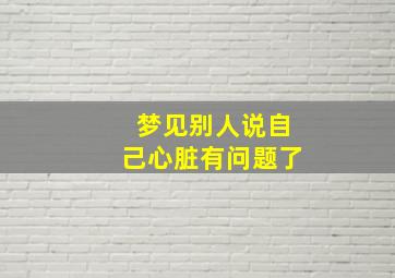 梦见别人说自己心脏有问题了