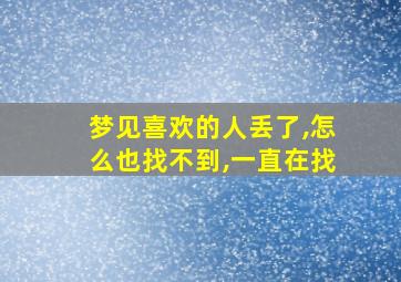 梦见喜欢的人丢了,怎么也找不到,一直在找