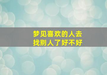 梦见喜欢的人去找别人了好不好