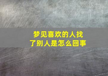 梦见喜欢的人找了别人是怎么回事