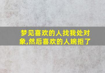 梦见喜欢的人找我处对象,然后喜欢的人婉拒了