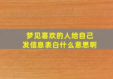 梦见喜欢的人给自己发信息表白什么意思啊