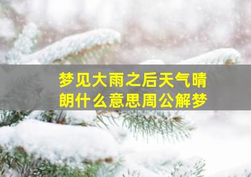 梦见大雨之后天气晴朗什么意思周公解梦