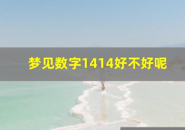 梦见数字1414好不好呢