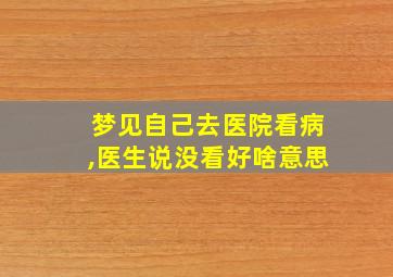 梦见自己去医院看病,医生说没看好啥意思