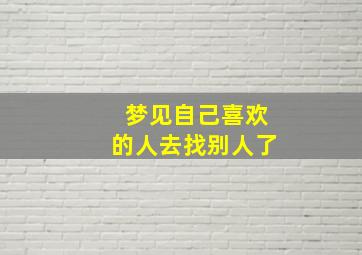 梦见自己喜欢的人去找别人了