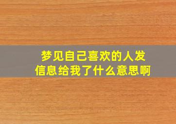 梦见自己喜欢的人发信息给我了什么意思啊