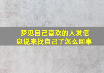 梦见自己喜欢的人发信息说来找自己了怎么回事