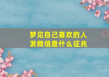 梦见自己喜欢的人发微信是什么征兆