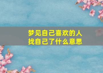 梦见自己喜欢的人找自己了什么意思