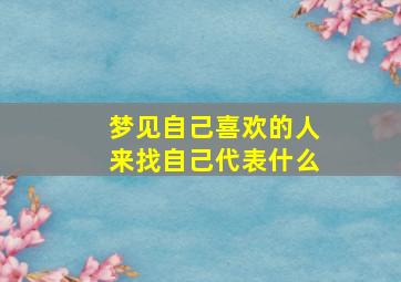 梦见自己喜欢的人来找自己代表什么