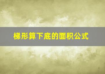 梯形算下底的面积公式