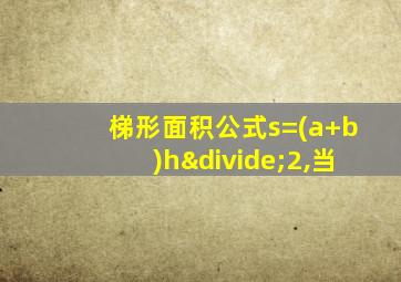 梯形面积公式s=(a+b)h÷2,当