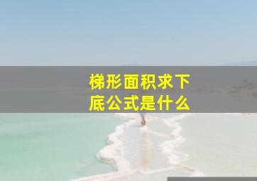 梯形面积求下底公式是什么