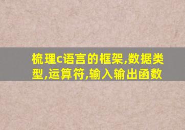 梳理c语言的框架,数据类型,运算符,输入输出函数