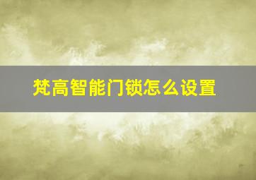 梵高智能门锁怎么设置