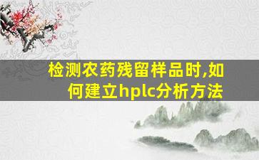 检测农药残留样品时,如何建立hplc分析方法