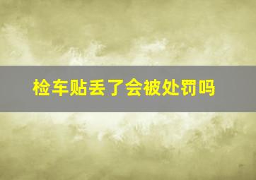 检车贴丢了会被处罚吗