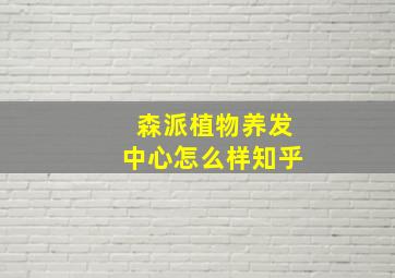 森派植物养发中心怎么样知乎