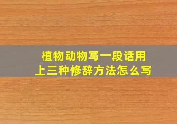植物动物写一段话用上三种修辞方法怎么写