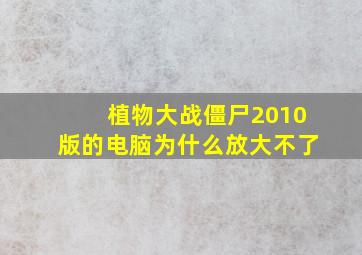 植物大战僵尸2010版的电脑为什么放大不了