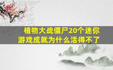 植物大战僵尸20个迷你游戏成就为什么活得不了