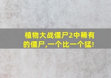 植物大战僵尸2中稀有的僵尸,一个比一个猛!