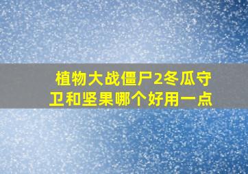 植物大战僵尸2冬瓜守卫和坚果哪个好用一点